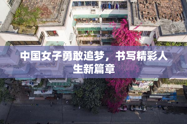 中国女子勇敢追梦，书写精彩人生新篇章