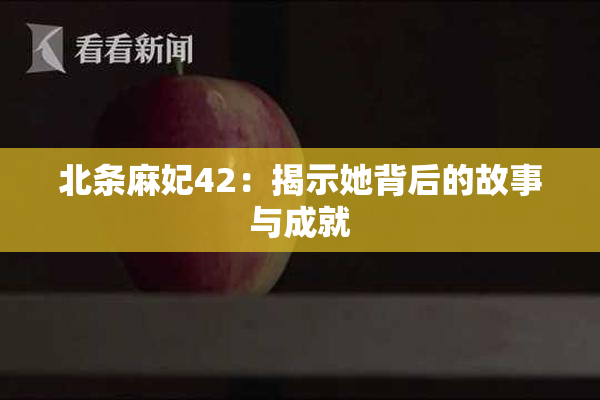 北条麻妃42：揭示她背后的故事与成就