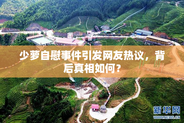 少萝自慰事件引发网友热议，背后真相如何？