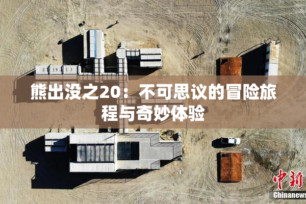 熊出没之20：不可思议的冒险旅程与奇妙体验