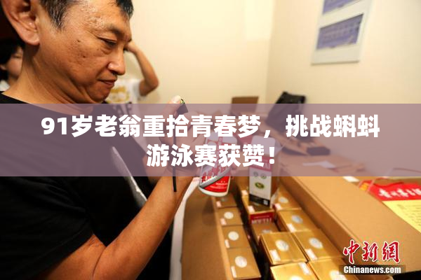 91岁老翁重拾青春梦，挑战蝌蚪游泳赛获赞！