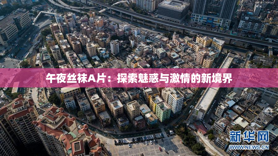 午夜丝袜A片：探索魅惑与激情的新境界