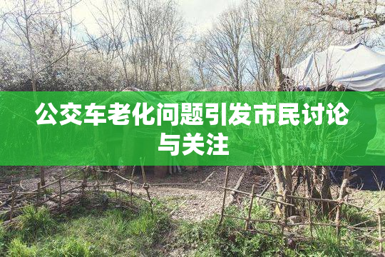 公交车老化问题引发市民讨论与关注