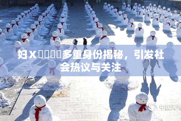 妇Ⅹ乄乂❌‌多重身份揭秘，引发社会热议与关注