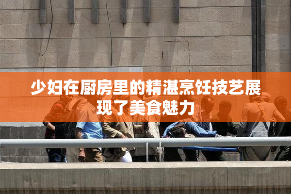 少妇在厨房里的精湛烹饪技艺展现了美食魅力