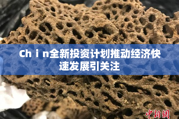 Chⅰn全新投资计划推动经济快速发展引关注