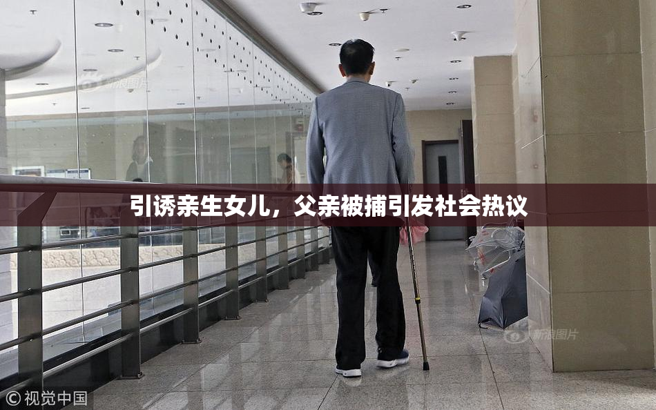 引诱亲生女儿，父亲被捕引发社会热议