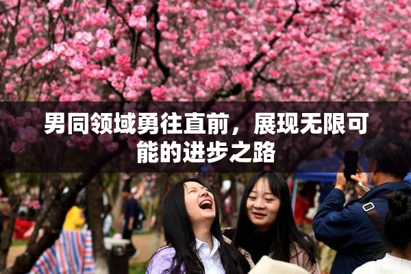 男同领域勇往直前，展现无限可能的进步之路