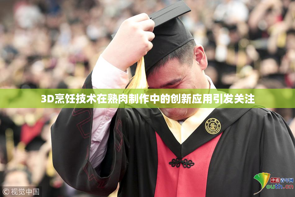 3D烹饪技术在熟肉制作中的创新应用引发关注