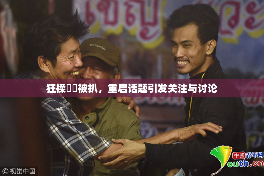狂揉❌‌被扒，重启话题引发关注与讨论