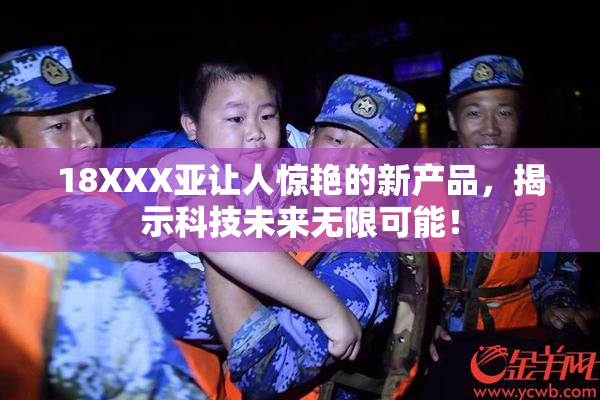 18XXX亚让人惊艳的新产品，揭示科技未来无限可能！