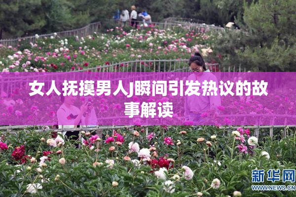 女人抚摸男人J瞬间引发热议的故事解读