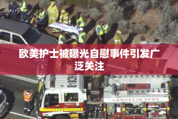 欧美护士被曝光自慰事件引发广泛关注
