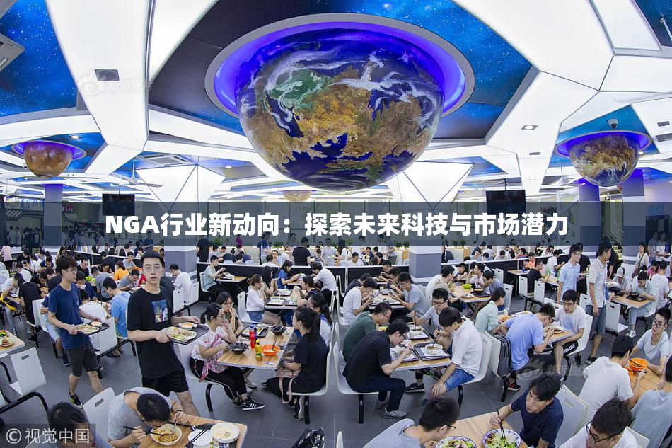 NGA行业新动向：探索未来科技与市场潜力