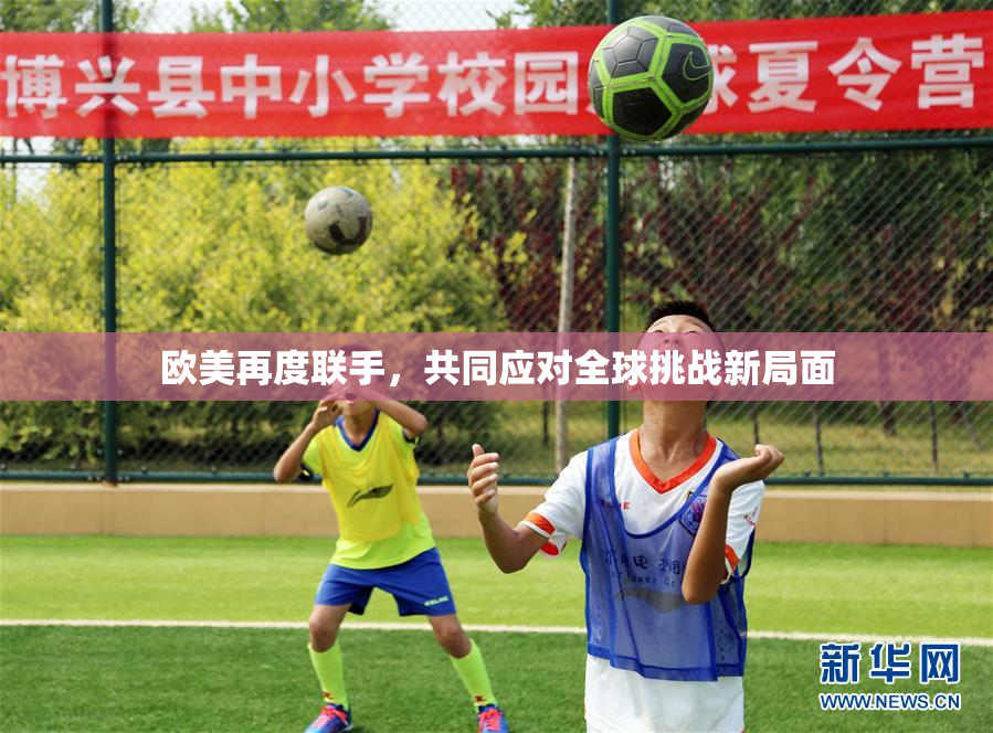 欧美再度联手，共同应对全球挑战新局面