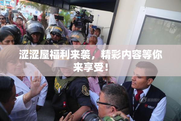 涩涩屋福利来袭，精彩内容等你来享受！
