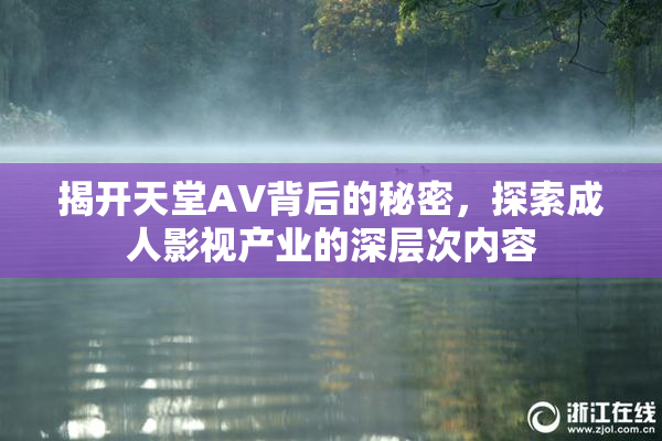 揭开天堂AV背后的秘密，探索成人影视产业的深层次内容