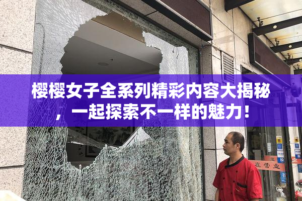 樱樱女子全系列精彩内容大揭秘，一起探索不一样的魅力！