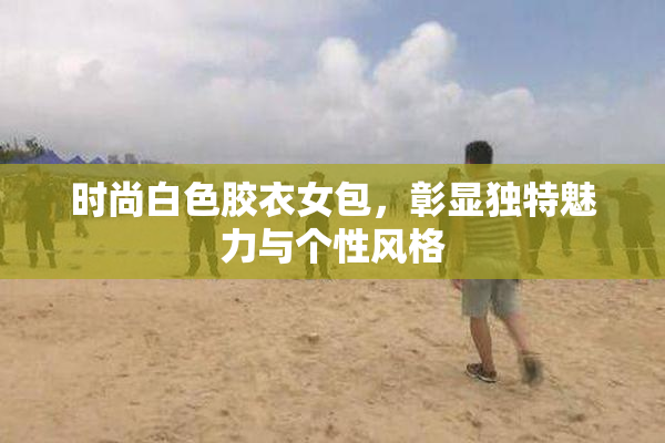 时尚白色胶衣女包，彰显独特魅力与个性风格