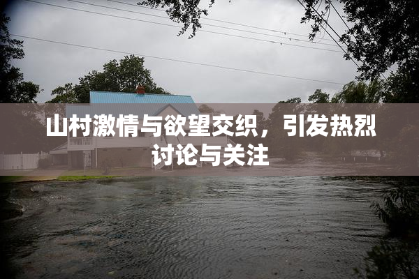 山村激情与欲望交织，引发热烈讨论与关注