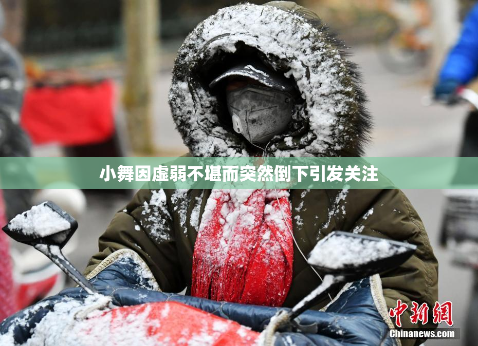 小舞因虚弱不堪而突然倒下引发关注