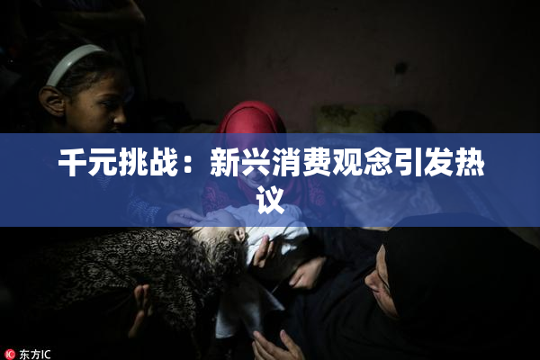 千元挑战：新兴消费观念引发热议