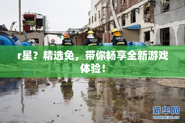 r星？精选免，带你畅享全新游戏体验！