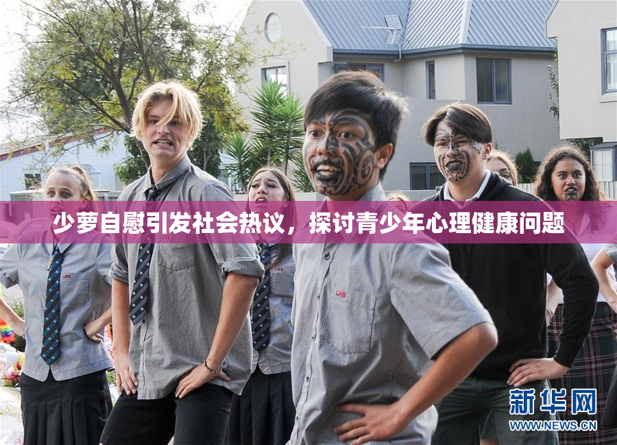 少萝自慰引发社会热议，探讨青少年心理健康问题