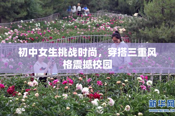 初中女生挑战时尚，穿搭三重风格震撼校园