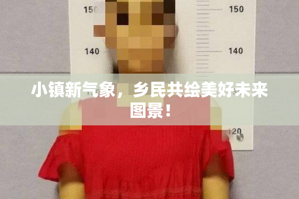小镇新气象，乡民共绘美好未来图景！