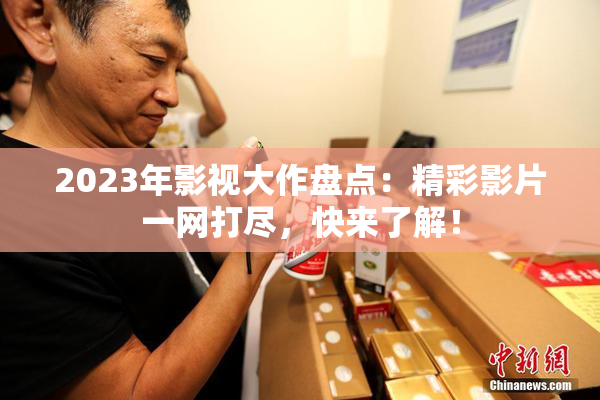 2023年影视大作盘点：精彩影片一网打尽，快来了解！