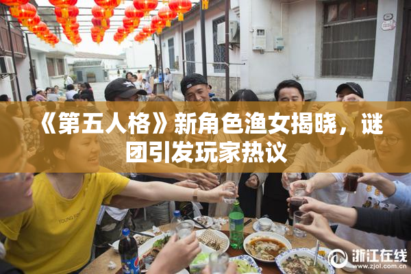 《第五人格》新角色渔女揭晓，谜团引发玩家热议