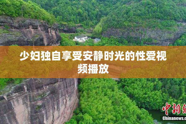 少妇独自享受安静时光的性爱视频播放