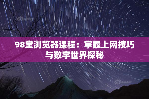 98堂浏览器课程：掌握上网技巧与数字世界探秘