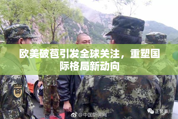 欧美破苞引发全球关注，重塑国际格局新动向