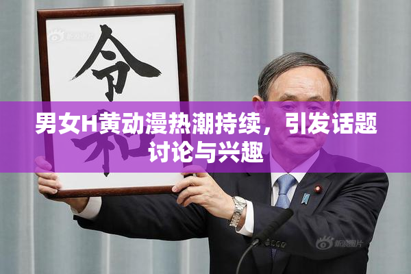 男女H黄动漫热潮持续，引发话题讨论与兴趣