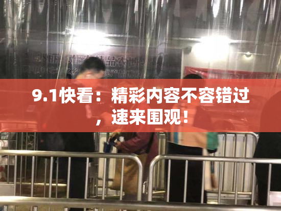 9.1快看：精彩内容不容错过，速来围观！