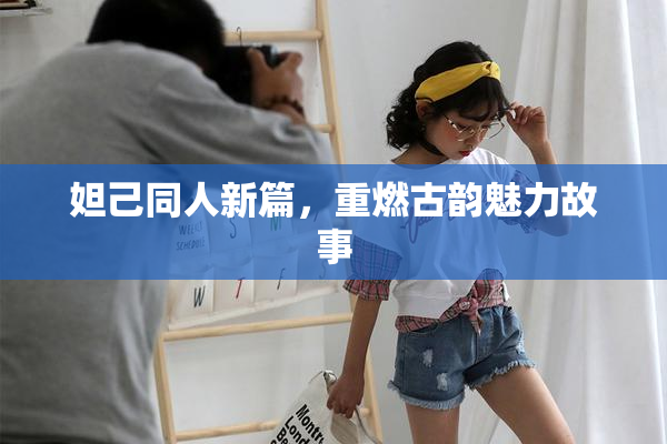 妲己同人新篇，重燃古韵魅力故事