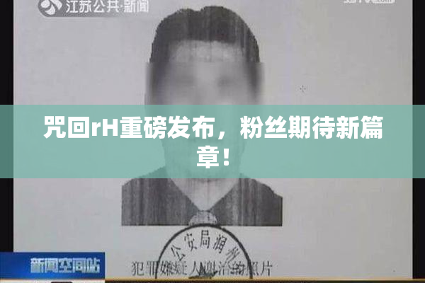 咒回rH重磅发布，粉丝期待新篇章！
