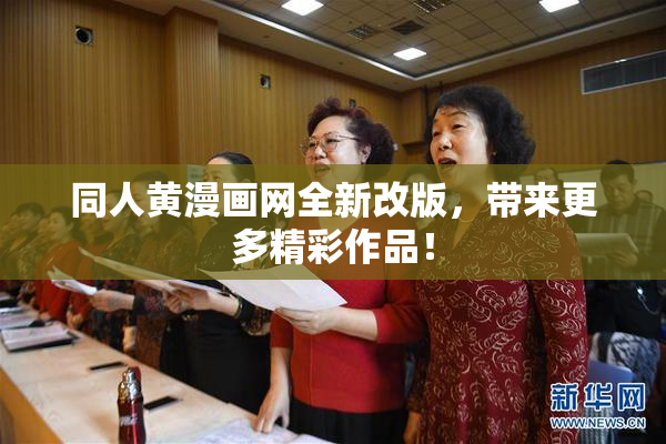 同人黄漫画网全新改版，带来更多精彩作品！