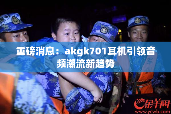 重磅消息：akgk701耳机引领音频潮流新趋势