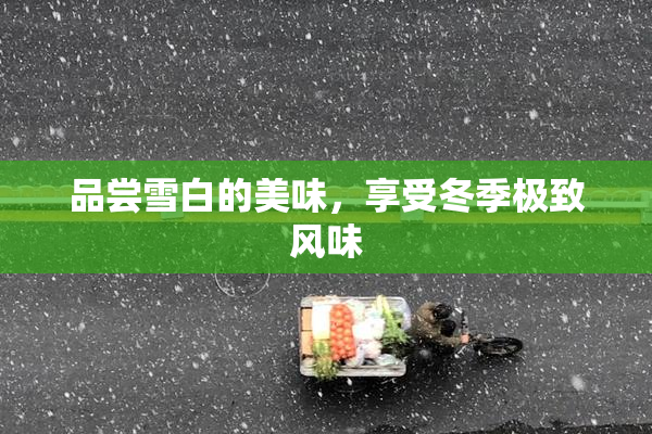 品尝雪白的美味，享受冬季极致风味