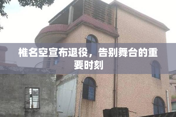 椎名空宣布退役，告别舞台的重要时刻