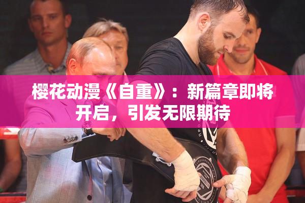 樱花动漫《自重》：新篇章即将开启，引发无限期待