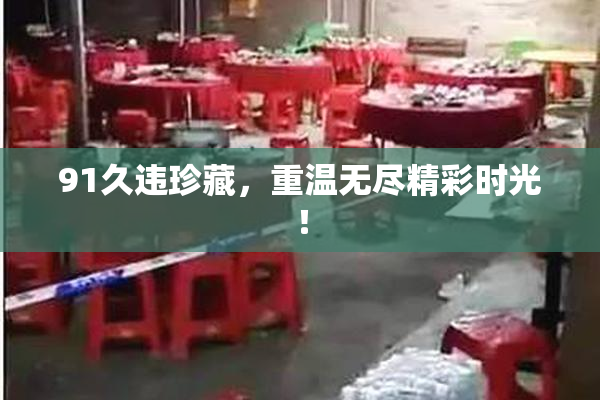 91久违珍藏，重温无尽精彩时光！