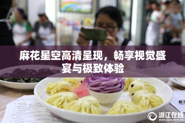 麻花星空高清呈现，畅享视觉盛宴与极致体验