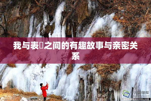 我与表妺之间的有趣故事与亲密关系
