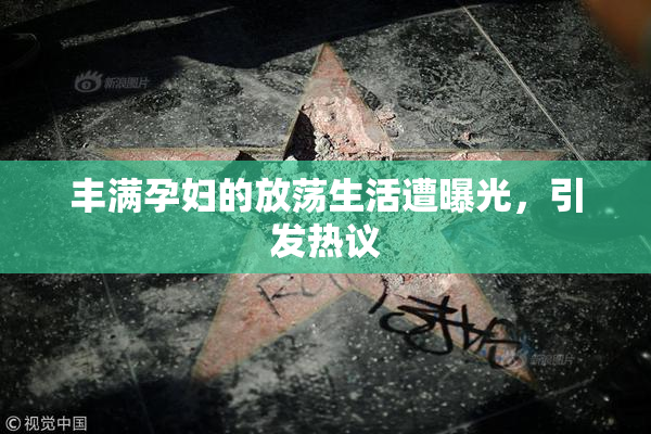丰满孕妇的放荡生活遭曝光，引发热议