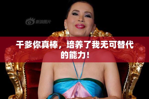 干爹你真棒，培养了我无可替代的能力！