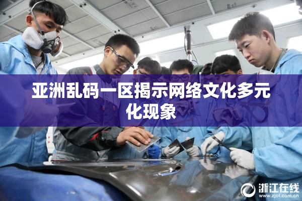 亚洲乱码一区揭示网络文化多元化现象
